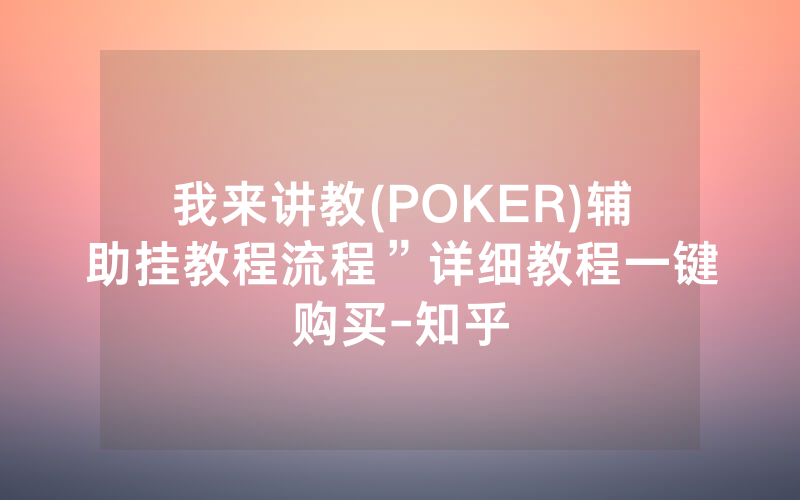 我来讲教(POKER)辅助挂教程流程”详细教程一键购买-知乎