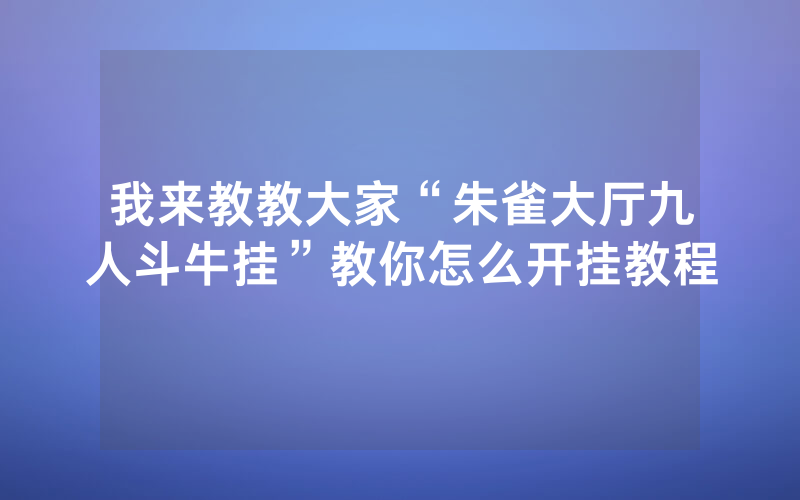 我来教教大家“朱雀大厅九人斗牛挂”教你怎么开挂教程