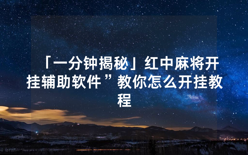 「一分钟揭秘」红中麻将开挂辅助软件”教你怎么开挂教程