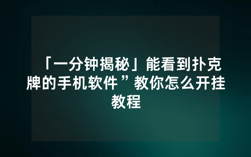 「一分钟揭秘」能看到扑克牌的手机软件”教你怎么开挂教程