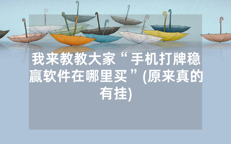 我来教教大家“手机打牌稳赢软件在哪里买”(原来真的有挂)