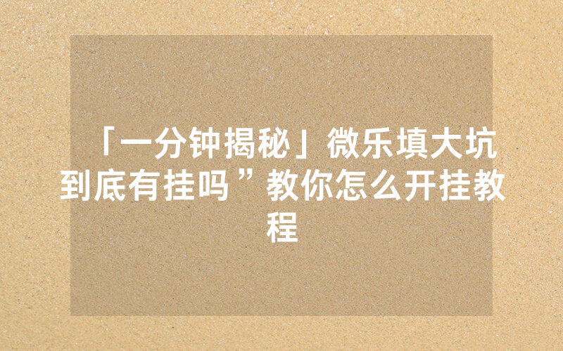 「一分钟揭秘」微乐填大坑到底有挂吗”教你怎么开挂教程