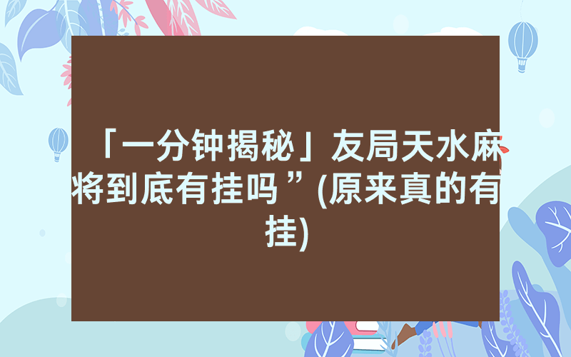 「一分钟揭秘」友局天水麻将到底有挂吗”(原来真的有挂)