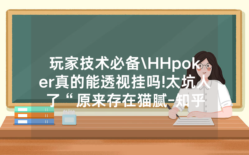 玩家技术必备\HHpoker真的能透视挂吗!太坑人了“原来存在猫腻-知乎