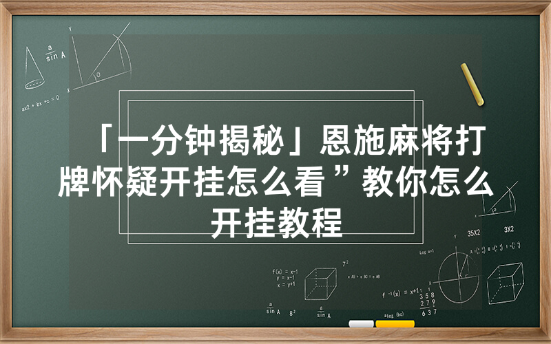 「一分钟揭秘」恩施麻将打牌怀疑开挂怎么看”教你怎么开挂教程