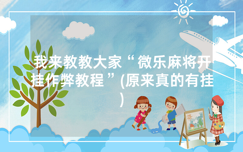 我来教教大家“微乐麻将开挂作弊教程”(原来真的有挂)