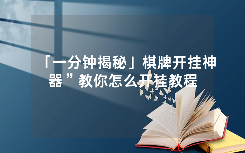 「一分钟揭秘」棋牌开挂神器”教你怎么开挂教程