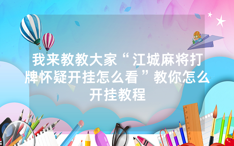 我来教教大家“江城麻将打牌怀疑开挂怎么看”教你怎么开挂教程
