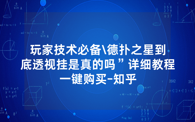 玩家技术必备\德扑之星到底透视挂是真的吗”详细教程一键购买-知乎