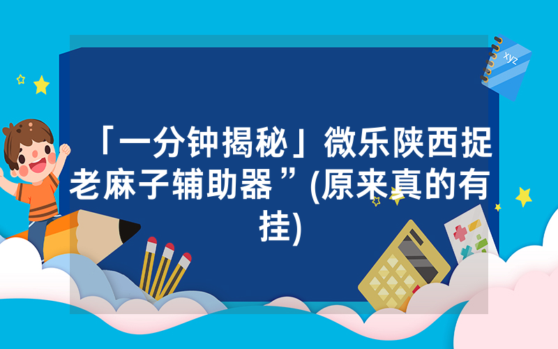 「一分钟揭秘」微乐陕西捉老麻子辅助器”(原来真的有挂)