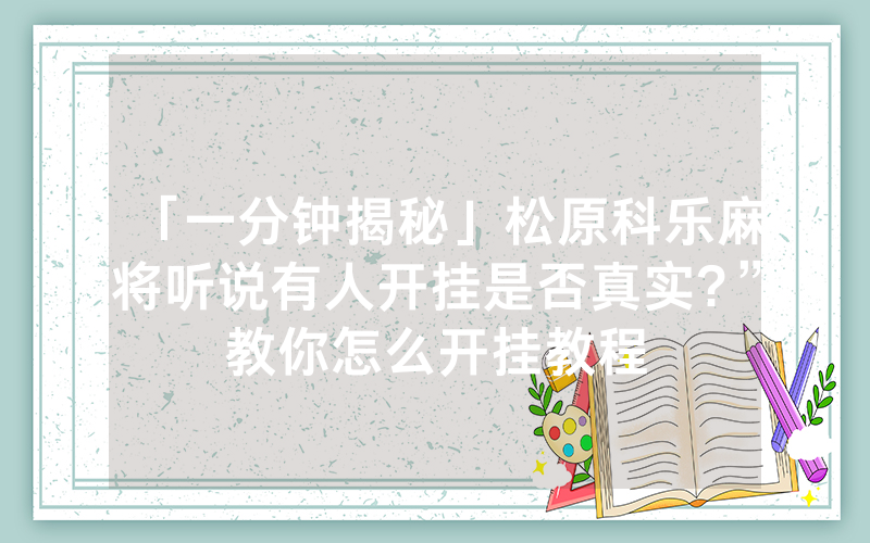 「一分钟揭秘」松原科乐麻将听说有人开挂是否真实?”教你怎么开挂教程