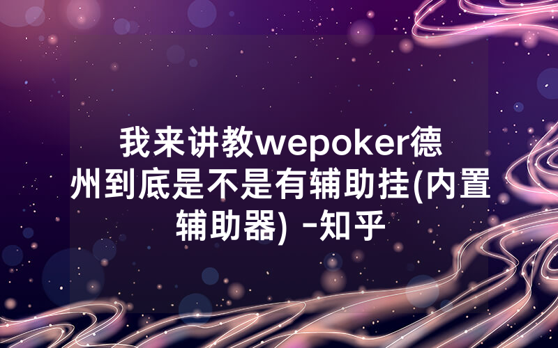 我来讲教wepoker德州到底是不是有辅助挂(内置辅助器) -知乎