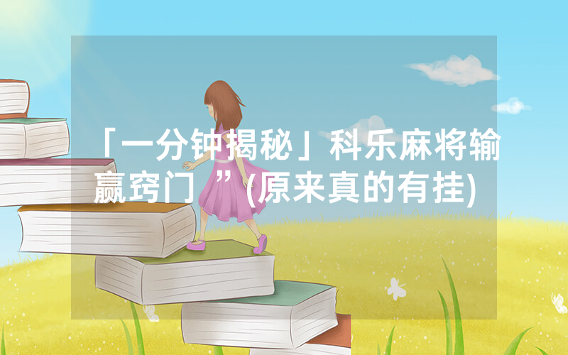 「一分钟揭秘」科乐麻将输赢窍门 ”(原来真的有挂)