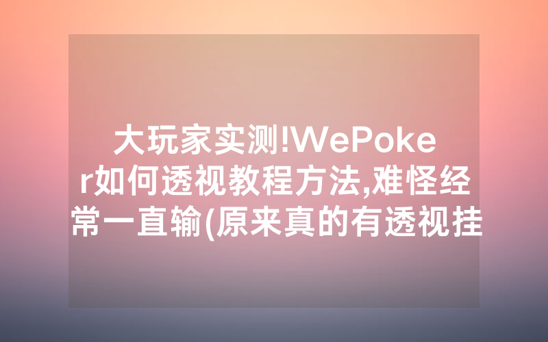 大玩家实测!WePoker如何透视教程方法,难怪经常一直输(原来真的有透视挂)