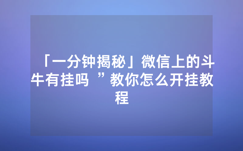 「一分钟揭秘」微信上的斗牛有挂吗 ”教你怎么开挂教程