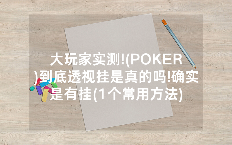 大玩家实测!(POKER)到底透视挂是真的吗!确实是有挂(1个常用方法)