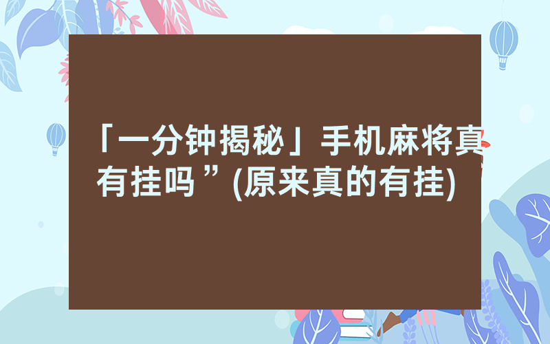 「一分钟揭秘」手机麻将真有挂吗”(原来真的有挂)