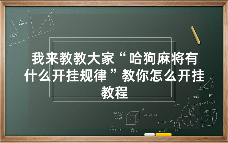 我来教教大家“哈狗麻将有什么开挂规律”教你怎么开挂教程
