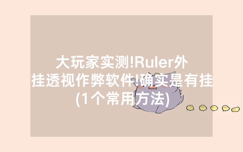 大玩家实测!Ruler外挂透视作弊软件!确实是有挂(1个常用方法)