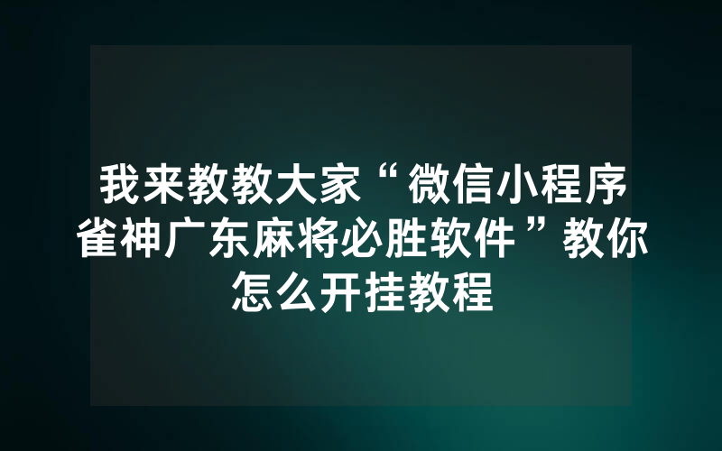 我来教教大家“微信小程序雀神广东麻将必胜软件”教你怎么开挂教程