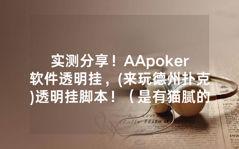 实测分享！AApoker软件透明挂，(来玩德州扑克)透明挂脚本！（是有猫腻的）