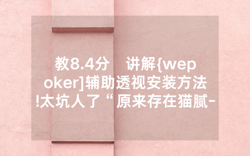教8.4分鐘讲解{wepoker]辅助透视安装方法!太坑人了“原来存在猫腻-知乎