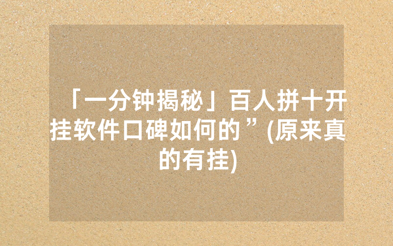 「一分钟揭秘」百人拼十开挂软件口碑如何的”(原来真的有挂)