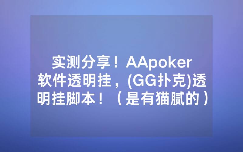 实测分享！AApoker软件透明挂，(GG扑克)透明挂脚本！（是有猫腻的）