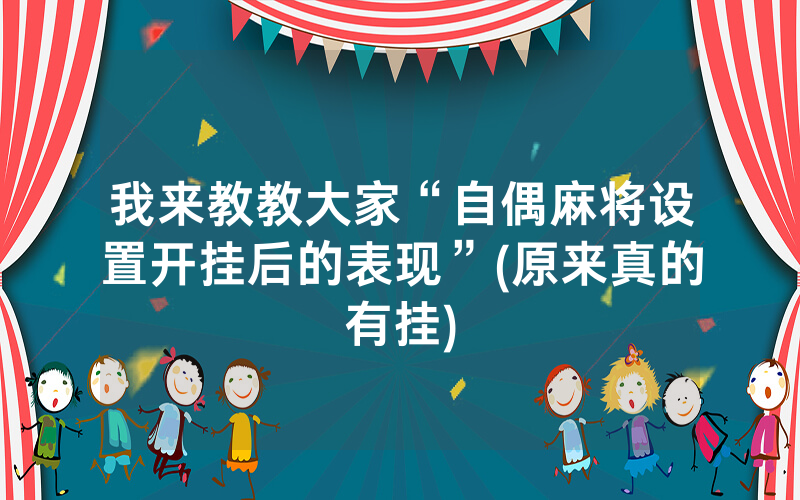 我来教教大家“自偶麻将设置开挂后的表现”(原来真的有挂)
