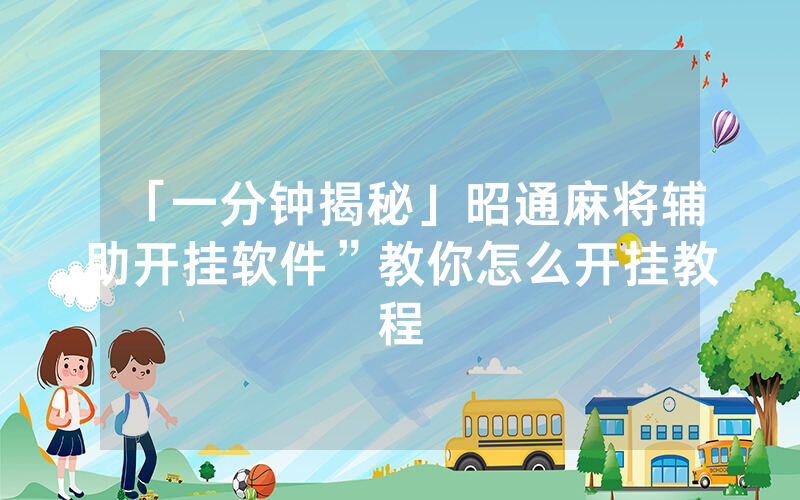 「一分钟揭秘」昭通麻将辅助开挂软件”教你怎么开挂教程