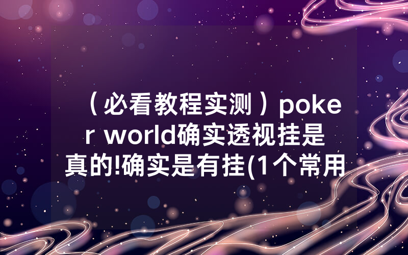 （必看教程实测）poker world确实透视挂是真的!确实是有挂(1个常用方法)
