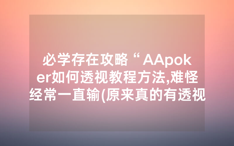 必学存在攻略“AApoker如何透视教程方法,难怪经常一直输(原来真的有透视挂)