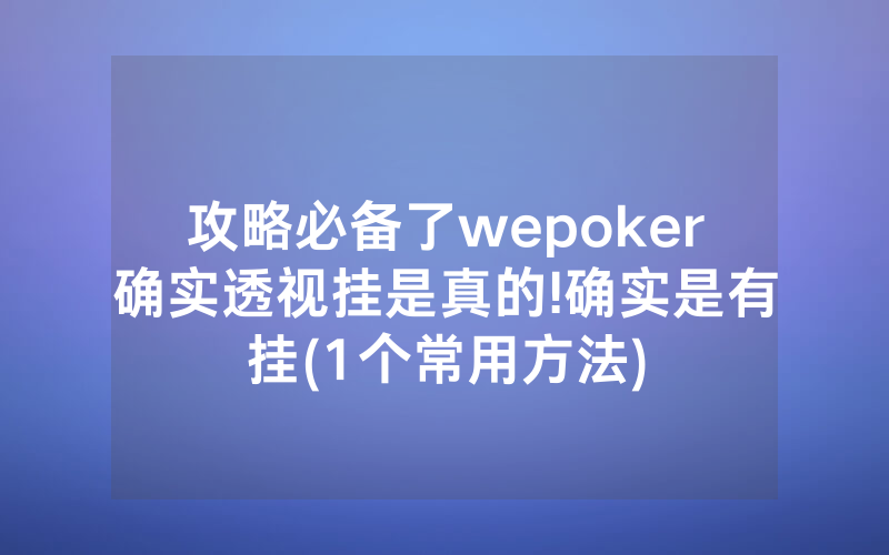 攻略必备了wepoker确实透视挂是真的!确实是有挂(1个常用方法)