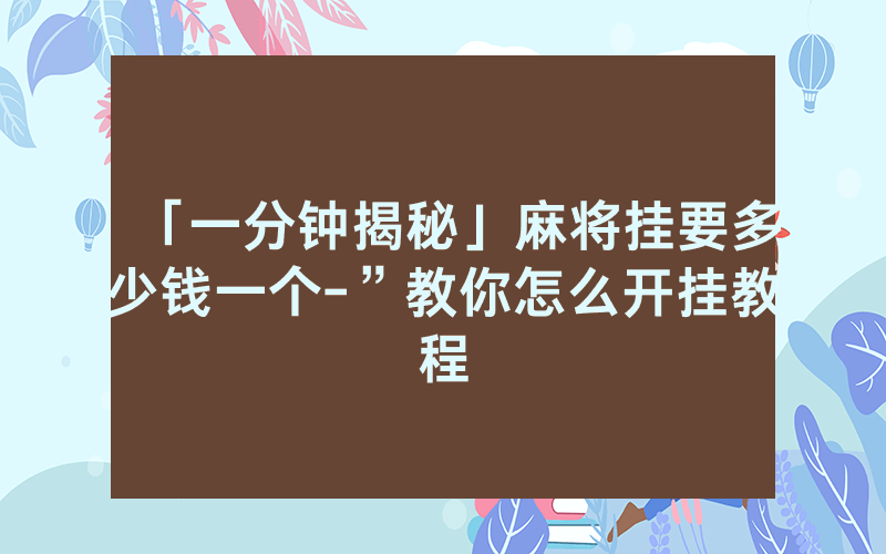 「一分钟揭秘」麻将挂要多少钱一个-”教你怎么开挂教程