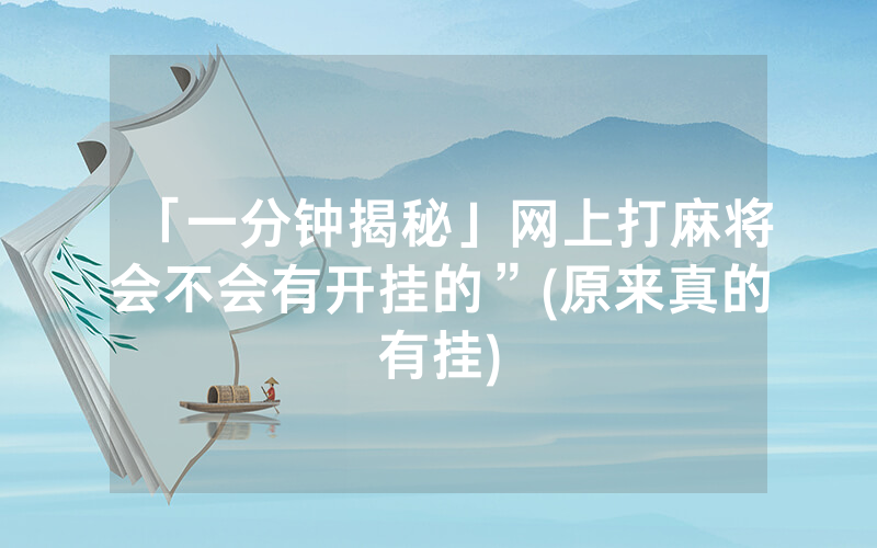 「一分钟揭秘」网上打麻将会不会有开挂的”(原来真的有挂)