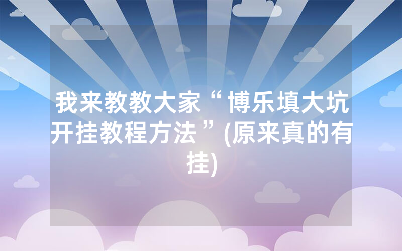 我来教教大家“博乐填大坑开挂教程方法”(原来真的有挂)
