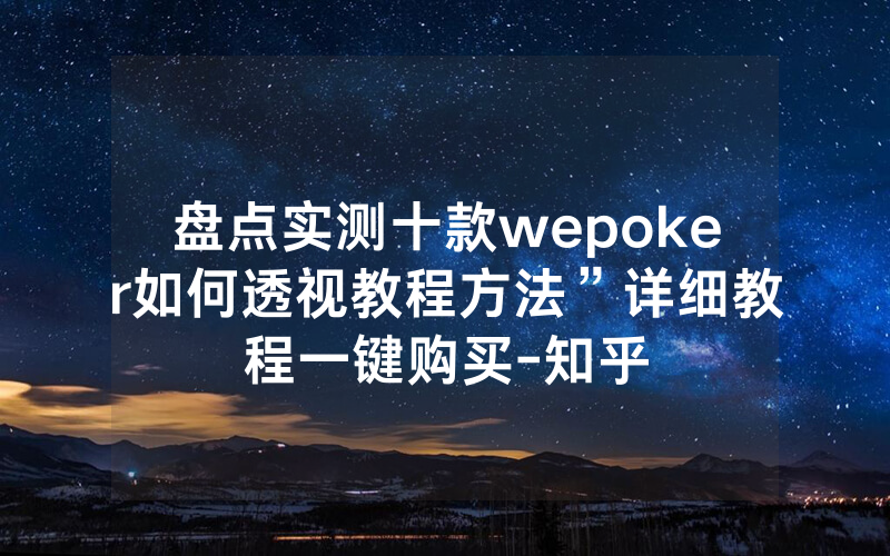 盘点实测十款wepoker如何透视教程方法”详细教程一键购买-知乎