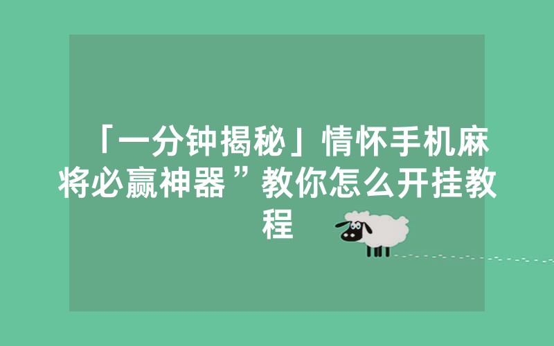 「一分钟揭秘」情怀手机麻将必赢神器”教你怎么开挂教程