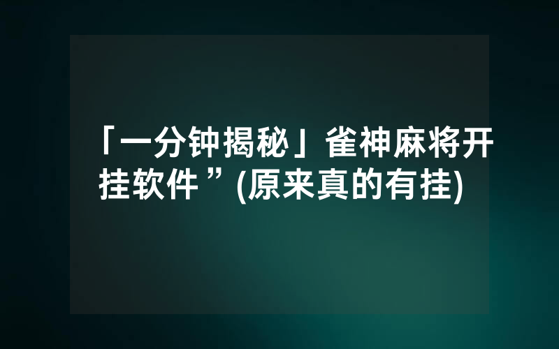 「一分钟揭秘」雀神麻将开挂软件”(原来真的有挂)