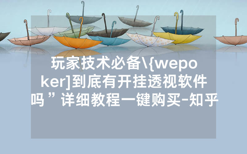 玩家技术必备\{wepoker]到底有开挂透视软件吗”详细教程一键购买-知乎