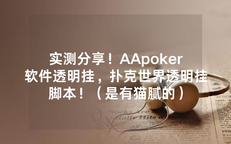 实测分享！AApoker软件透明挂，扑克世界透明挂脚本！（是有猫腻的）