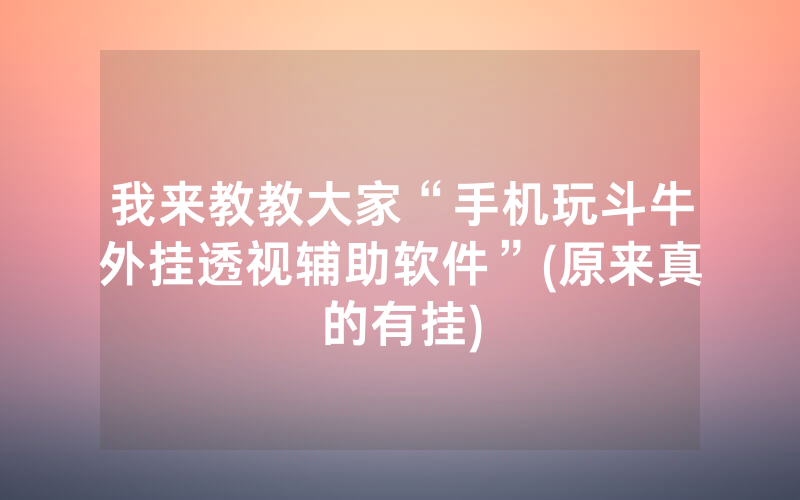 我来教教大家“手机玩斗牛外挂透视辅助软件”(原来真的有挂)