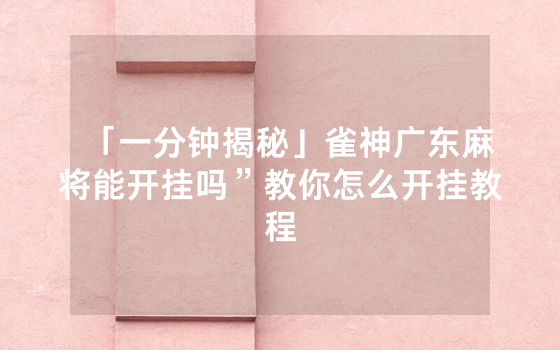 「一分钟揭秘」雀神广东麻将能开挂吗”教你怎么开挂教程
