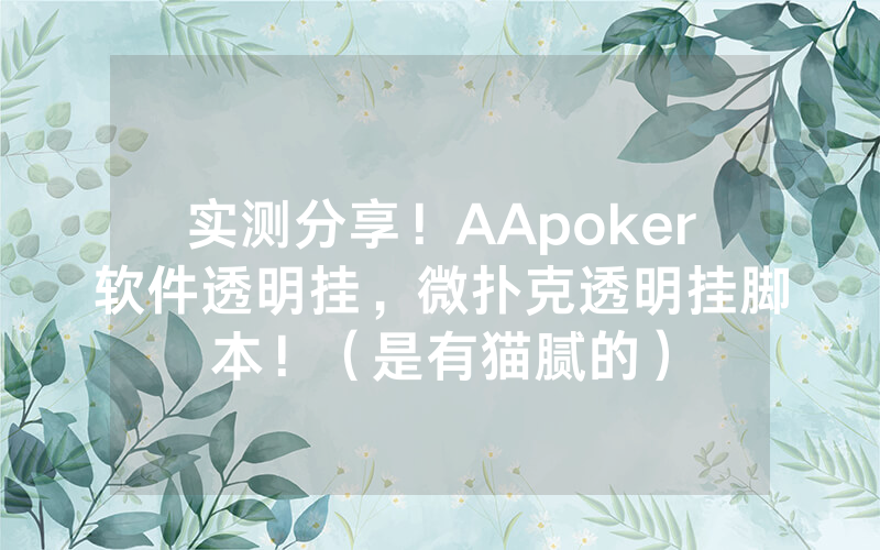 实测分享！AApoker软件透明挂，微扑克透明挂脚本！（是有猫腻的）