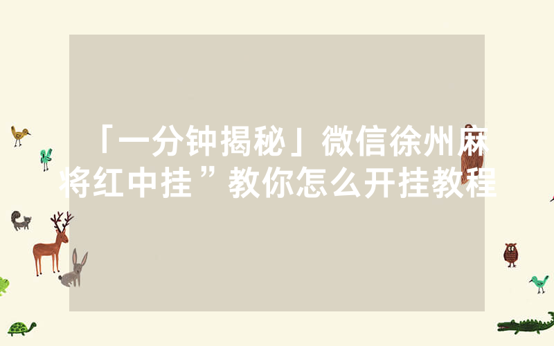 「一分钟揭秘」微信徐州麻将红中挂”教你怎么开挂教程
