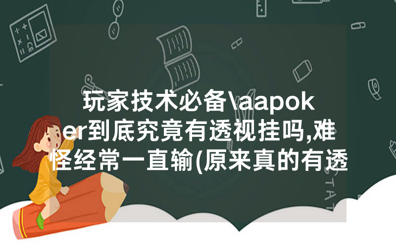 玩家技术必备\aapoker到底究竟有透视挂吗,难怪经常一直输(原来真的有透视挂)