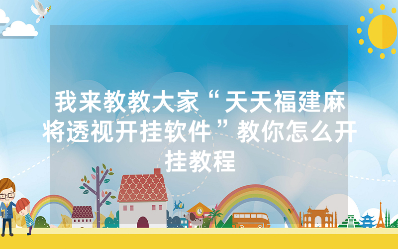 我来教教大家“天天福建麻将透视开挂软件”教你怎么开挂教程