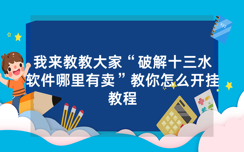 我来教教大家“破解十三水软件哪里有卖”教你怎么开挂教程