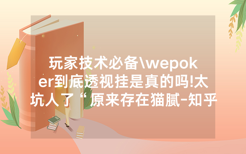 玩家技术必备\wepoker到底透视挂是真的吗!太坑人了“原来存在猫腻-知乎
