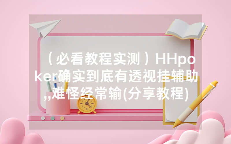 （必看教程实测）HHpoker确实到底有透视挂辅助,,难怪经常输(分享教程))